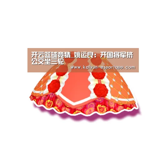 开云篮球竞猜_姚运良:开国将军挤公交坐三轮(图4) 开云登录入口
