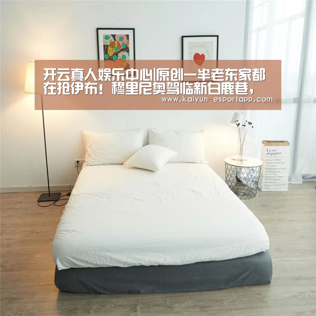 开云真人娱乐中心|原创一半老东家都在抢伊布!穆里尼奥驾临新白鹿巷,“奉先”更可能加盟热刺(图3) 开云登录入口
