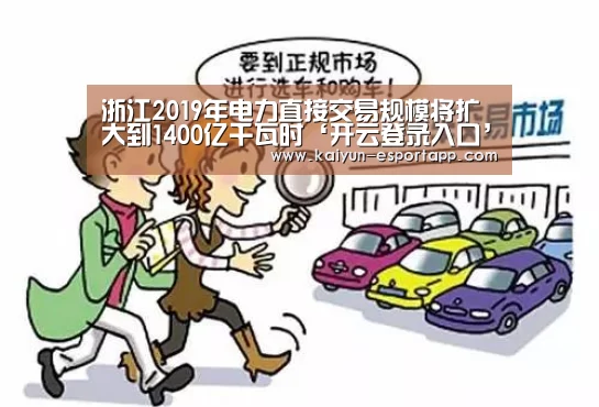 浙江2019年电力直接交易规模将扩大到1400亿千瓦时‘开云登录入口’(图2) 开云电竞APP