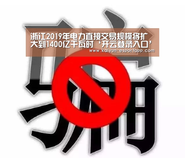 浙江2019年电力直接交易规模将扩大到1400亿千瓦时‘开云登录入口’(图3) 开云真人娱乐中心