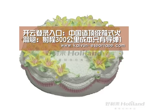 开云登录入口:中国造顶级箱式火箭炮:射程300公里成本只有导弹1/3(图1) 开云登录入口
